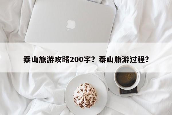 泰山旅游攻略200字？泰山旅游过程？