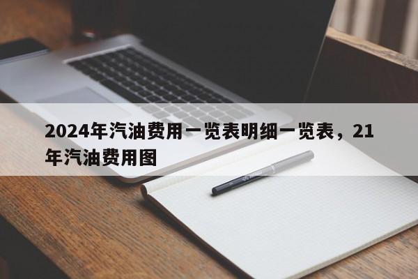 2024年汽油费用一览表明细一览表，21年汽油费用图
