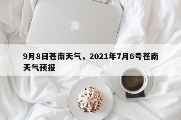 9月8日苍南天气，2021年7月6号苍南天气预报