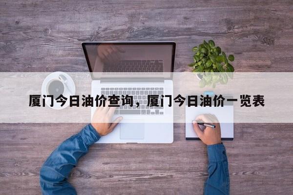 厦门今日油价查询，厦门今日油价一览表
