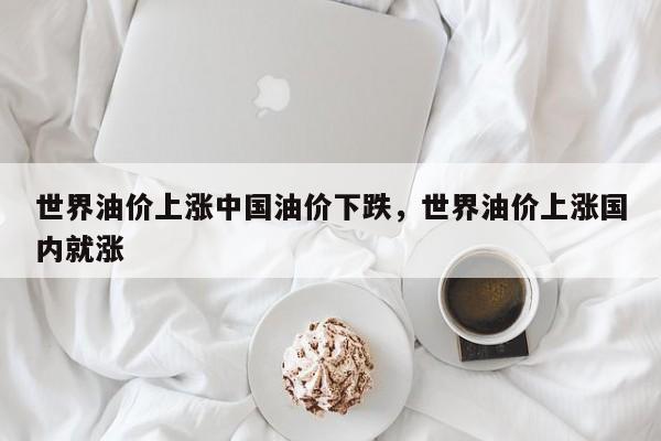 世界油价上涨中国油价下跌，世界油价上涨国内就涨