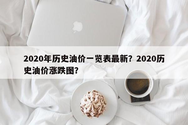 2020年历史油价一览表最新？2020历史油价涨跌图？