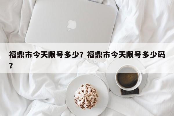 福鼎市今天限号多少？福鼎市今天限号多少码？