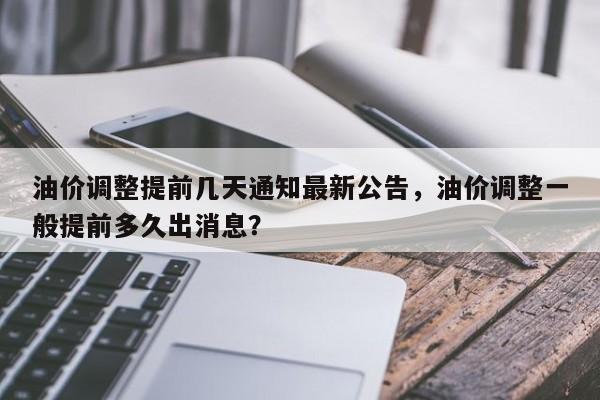 油价调整提前几天通知最新公告，油价调整一般提前多久出消息？