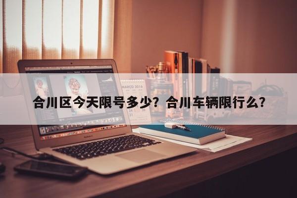 合川区今天限号多少？合川车辆限行么？