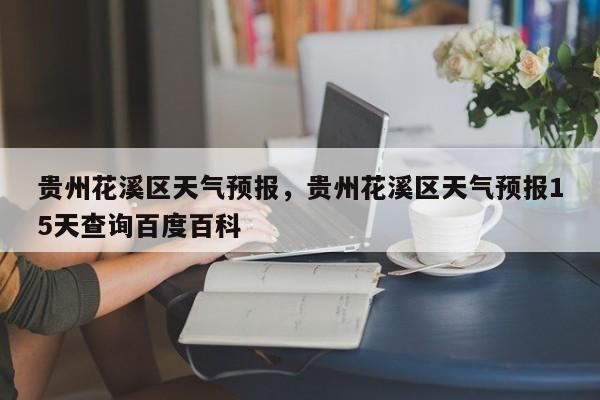 贵州花溪区天气预报，贵州花溪区天气预报15天查询百度百科