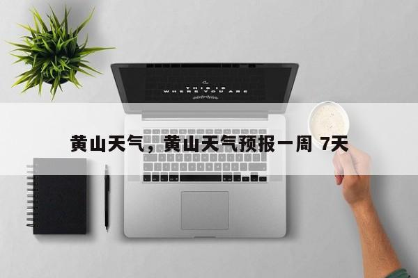 黄山天气，黄山天气预报一周 7天
