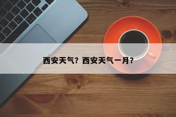 西安天气？西安天气一月？