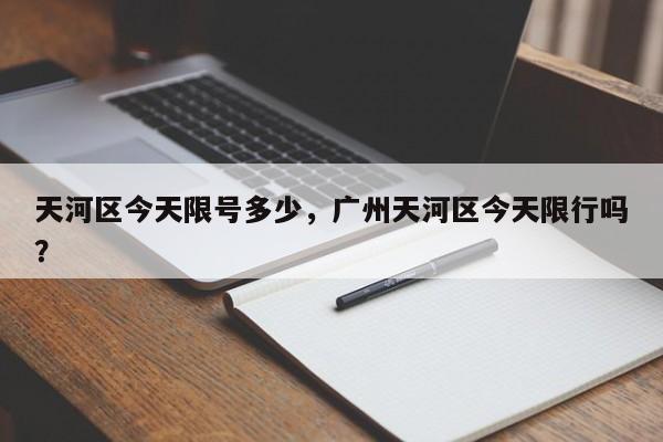 天河区今天限号多少，广州天河区今天限行吗？
