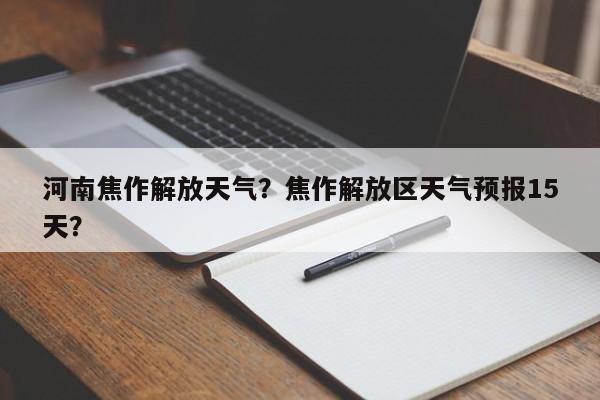 河南焦作解放天气？焦作解放区天气预报15天？