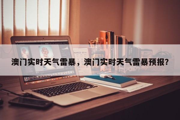澳门实时天气雷暴，澳门实时天气雷暴预报？
