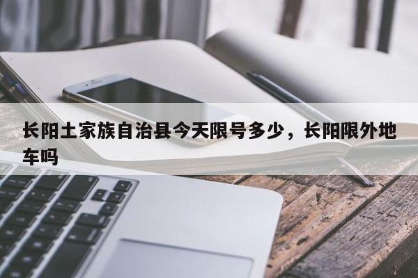 长阳土家族自治县今天限号多少，长阳限外地车吗