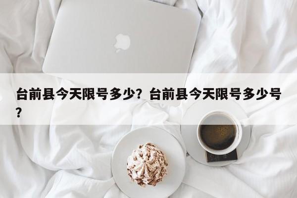 台前县今天限号多少？台前县今天限号多少号？