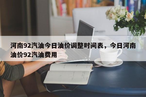 河南92汽油今日油价调整时间表，今日河南油价92汽油费用