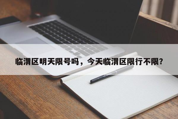 临渭区明天限号吗，今天临渭区限行不限？