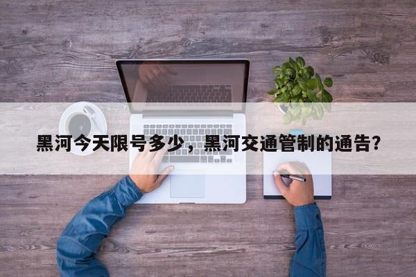 黑河今天限号多少，黑河交通管制的通告？