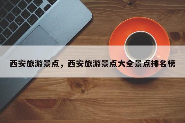 西安旅游景点，西安旅游景点大全景点排名榜