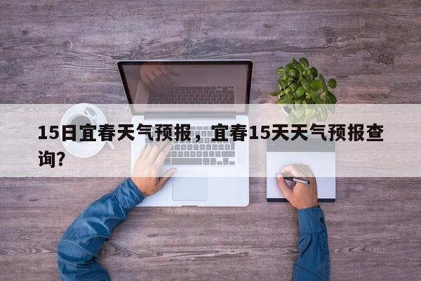 15日宜春天气预报，宜春15天天气预报查询？