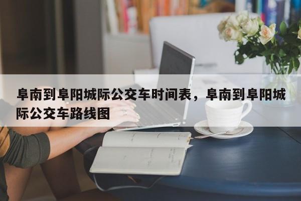 阜南到阜阳城际公交车时间表，阜南到阜阳城际公交车路线图