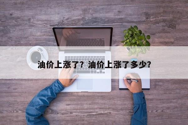 油价上涨了？油价上涨了多少？