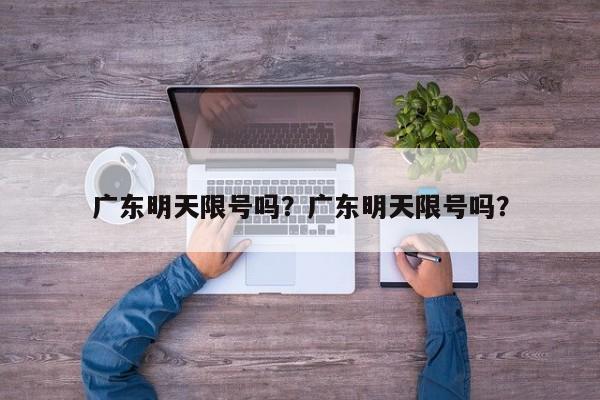 广东明天限号吗？广东明天限号吗？