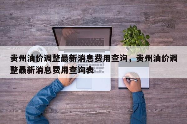 贵州油价调整最新消息费用查询，贵州油价调整最新消息费用查询表