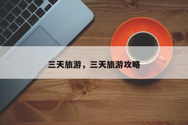 三天旅游，三天旅游攻略