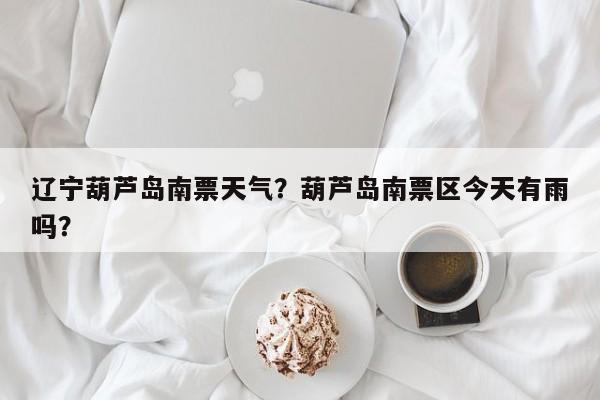 辽宁葫芦岛南票天气？葫芦岛南票区今天有雨吗？