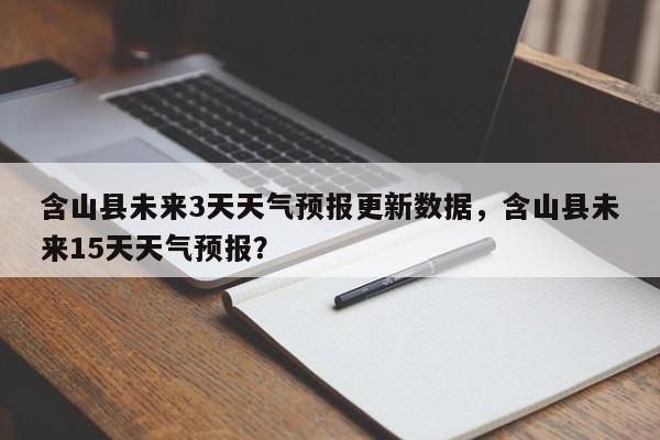 含山县未来3天天气预报更新数据，含山县未来15天天气预报？