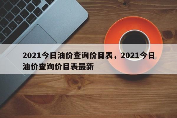 2021今日油价查询价目表，2021今日油价查询价目表最新