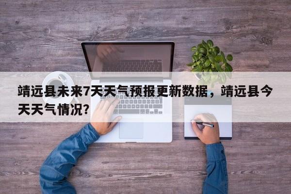 靖远县未来7天天气预报更新数据，靖远县今天天气情况？