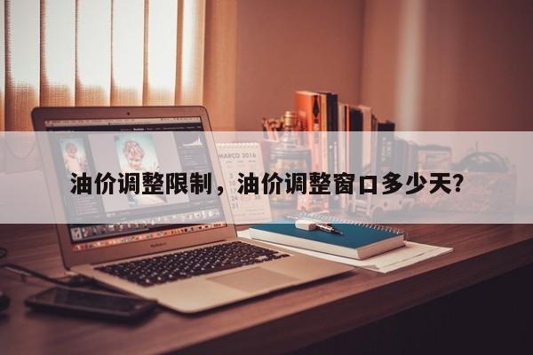 油价调整限制，油价调整窗口多少天？