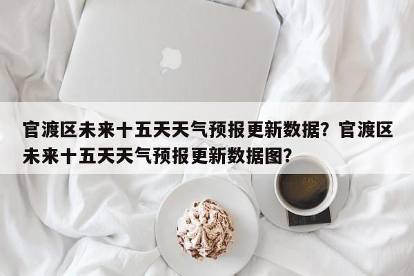 官渡区未来十五天天气预报更新数据？官渡区未来十五天天气预报更新数据图？