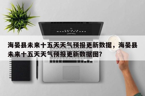 海晏县未来十五天天气预报更新数据，海晏县未来十五天天气预报更新数据图？
