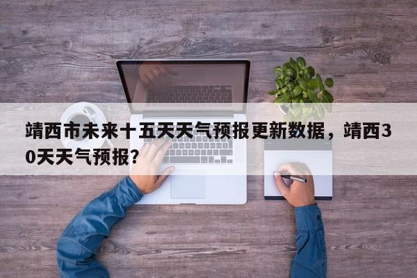 靖西市未来十五天天气预报更新数据，靖西30天天气预报？