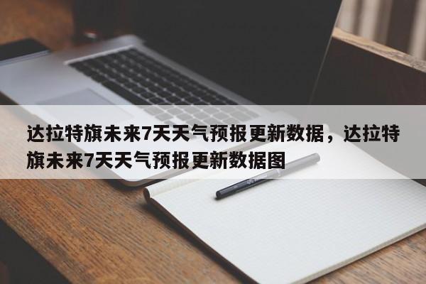 达拉特旗未来7天天气预报更新数据，达拉特旗未来7天天气预报更新数据图