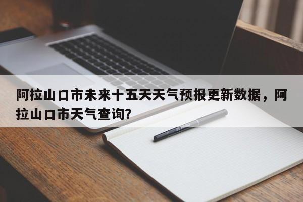 阿拉山口市未来十五天天气预报更新数据，阿拉山口市天气查询？
