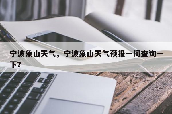 宁波象山天气，宁波象山天气预报一周查询一下？