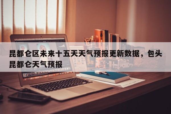 昆都仑区未来十五天天气预报更新数据，包头昆都仑天气预报