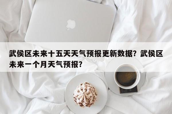 武侯区未来十五天天气预报更新数据？武侯区未来一个月天气预报？