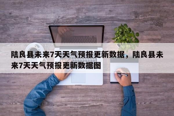 陆良县未来7天天气预报更新数据，陆良县未来7天天气预报更新数据图