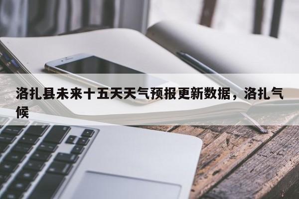 洛扎县未来十五天天气预报更新数据，洛扎气候
