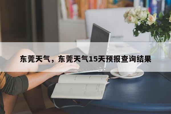 东莞天气，东莞天气15天预报查询结果