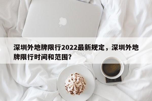 深圳外地牌限行2022最新规定，深圳外地牌限行时间和范围？