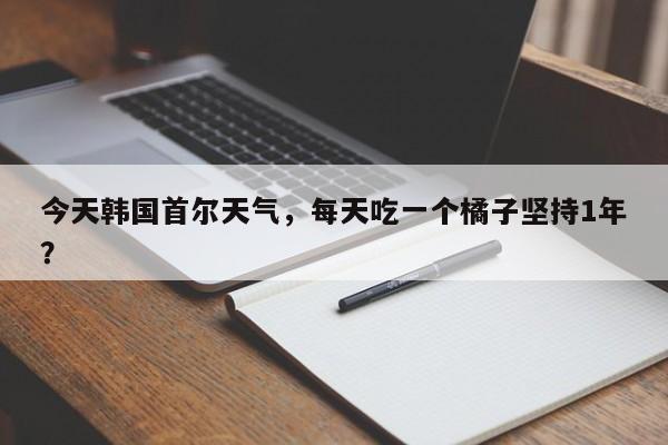 今天韩国首尔天气，每天吃一个橘子坚持1年？