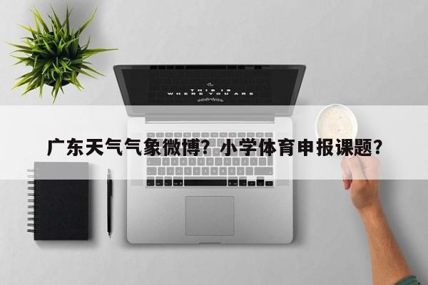广东天气气象微博？小学体育申报课题？