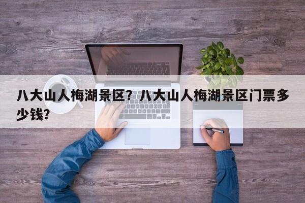 八大山人梅湖景区？八大山人梅湖景区门票多少钱？