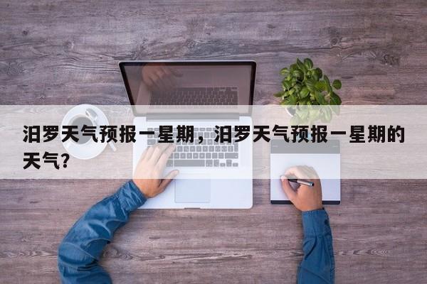 汨罗天气预报一星期，汨罗天气预报一星期的天气？