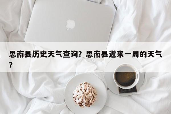 思南县历史天气查询？思南县近来一周的天气？