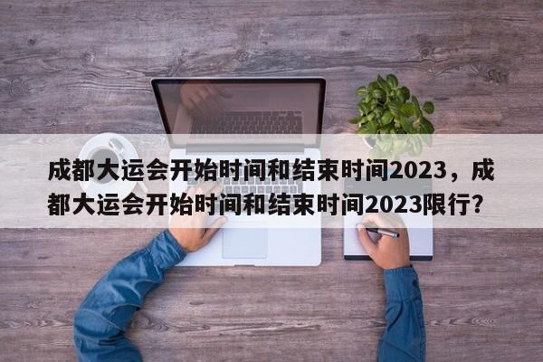 成都大运会开始时间和结束时间2023，成都大运会开始时间和结束时间2023限行？